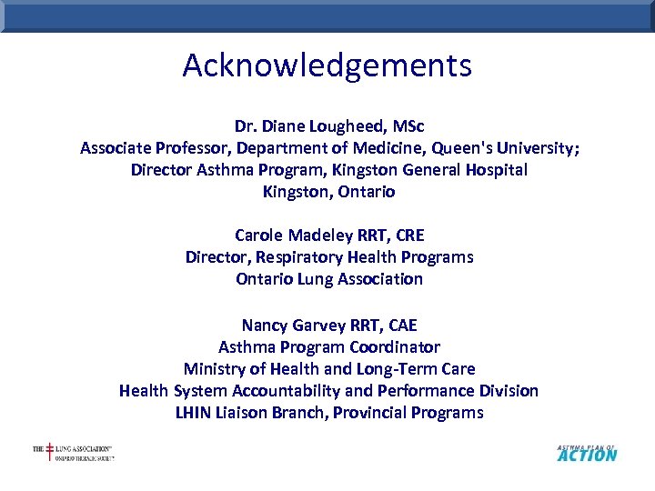 Acknowledgements Dr. Diane Lougheed, MSc Associate Professor, Department of Medicine, Queen's University; Director Asthma