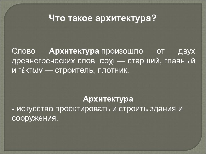 Что такое архитектура? Слово Архитектура произошло от двух древнегреческих слов αρχι — старший, главный