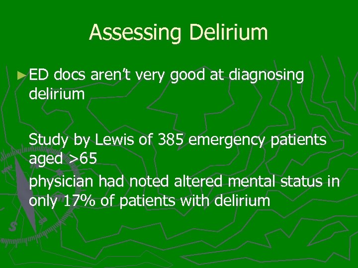 Assessing Delirium ► ED docs aren’t very good at diagnosing delirium Study by Lewis