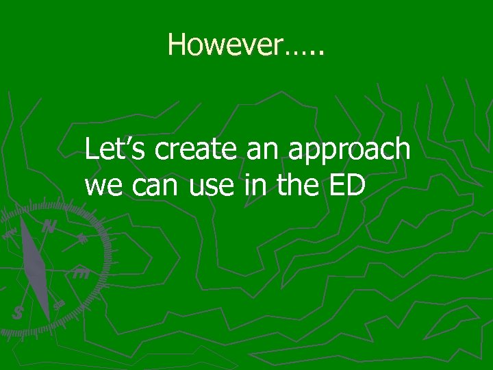 However…. . Let’s create an approach we can use in the ED 