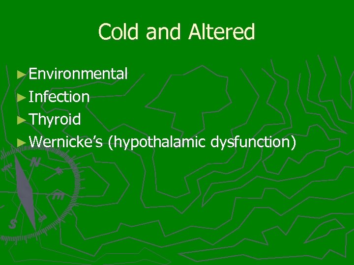 Cold and Altered ► Environmental ► Infection ► Thyroid ► Wernicke’s (hypothalamic dysfunction) 