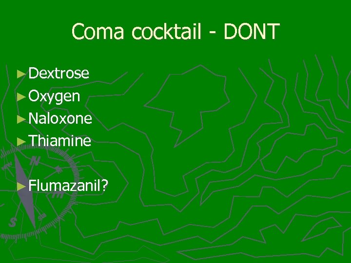 Coma cocktail - DONT ► Dextrose ► Oxygen ► Naloxone ► Thiamine ► Flumazanil?