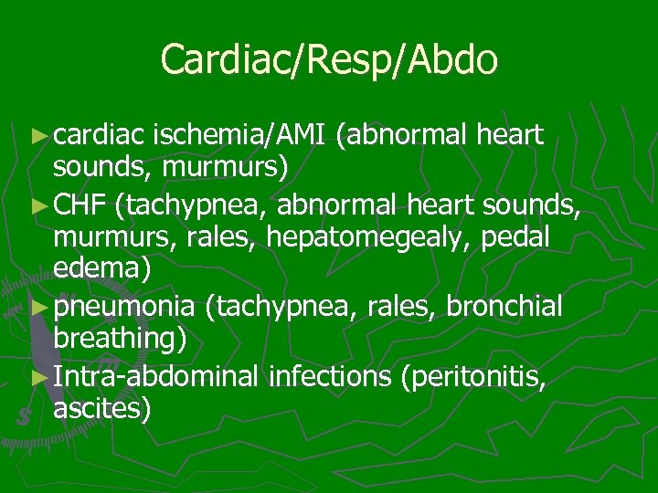 Cardiac/Resp/Abdo ► cardiac ischemia/AMI (abnormal heart sounds, murmurs) ► CHF (tachypnea, abnormal heart sounds,