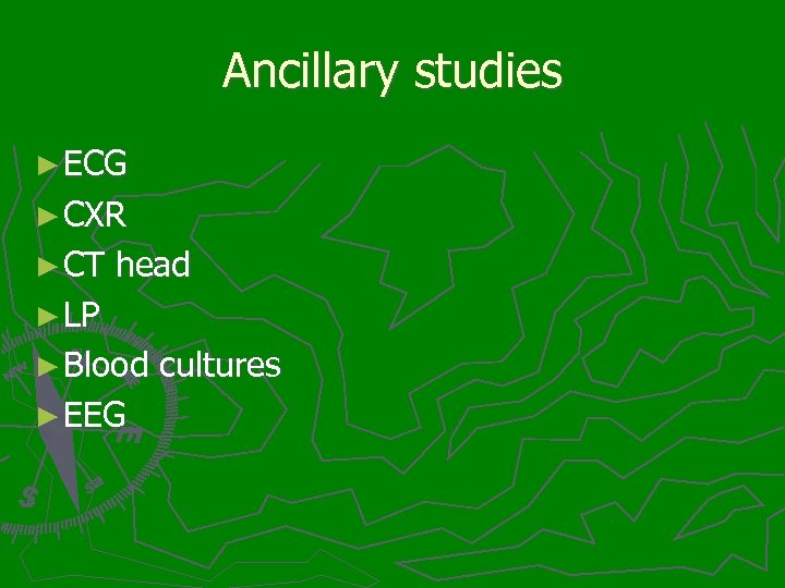 Ancillary studies ► ECG ► CXR ► CT head ► LP ► Blood cultures