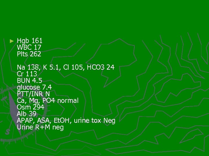 ► Hgb 161 WBC 17 Plts 262 Na 138, K 5. 1, Cl 105,