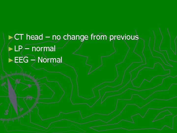 ► CT head – no change from previous ► LP – normal ► EEG