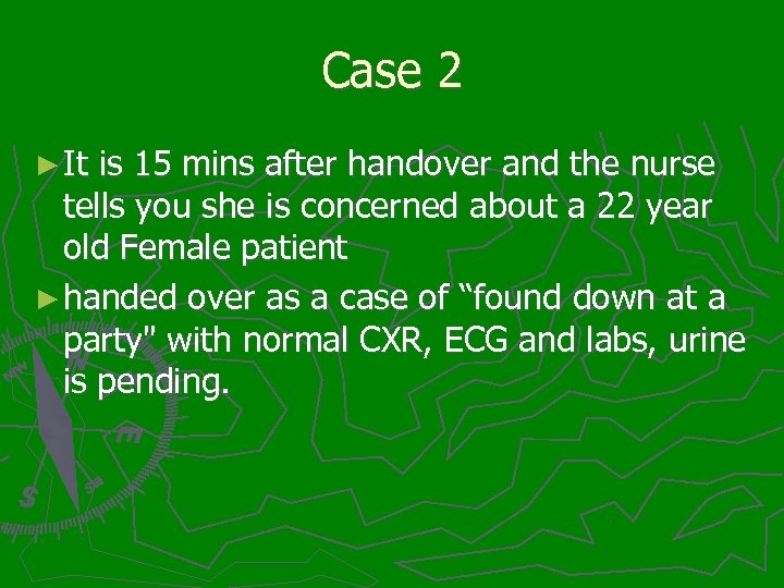 Case 2 ► It is 15 mins after handover and the nurse tells you