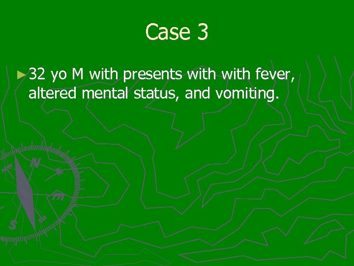 Case 3 ► 32 yo M with presents with fever, altered mental status, and