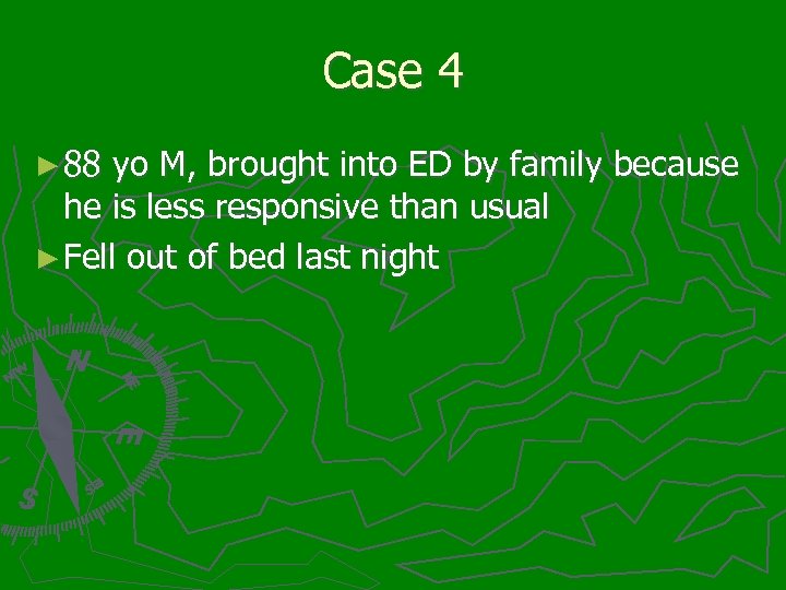 Case 4 ► 88 yo M, brought into ED by family because he is