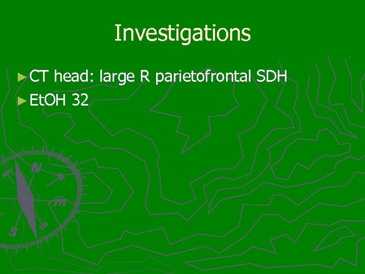 Investigations ► CT head: large R parietofrontal SDH ► Et. OH 32 