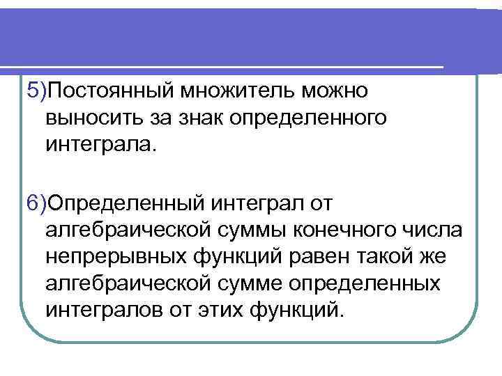 5)Постоянный множитель можно выносить за знак определенного интеграла. 6)Определенный интеграл от алгебраической суммы конечного