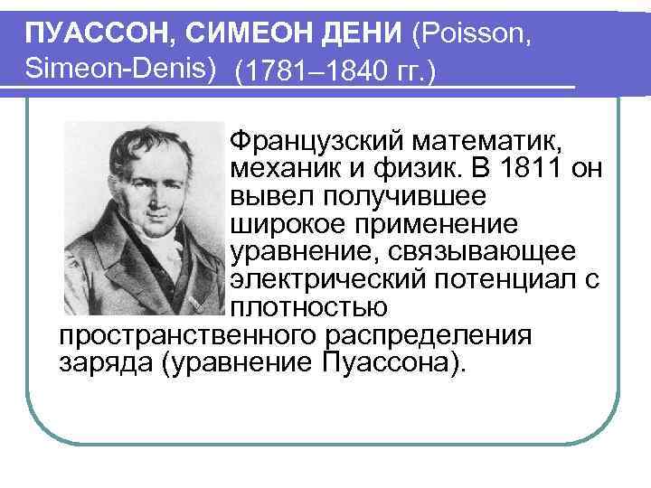 ПУАССОН, СИМЕОН ДЕНИ (Poisson, Simeon-Denis) (1781– 1840 гг. ) Французский математик, механик и физик.