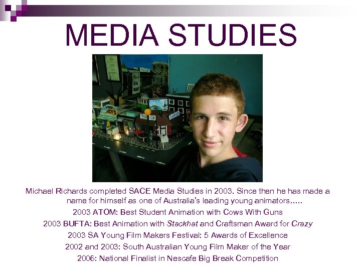 MEDIA STUDIES Michael Richards completed SACE Media Studies in 2003. Since then he has