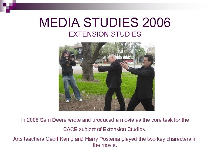 MEDIA STUDIES 2006 EXTENSION STUDIES In 2006 Sam Deere wrote and produced a movie