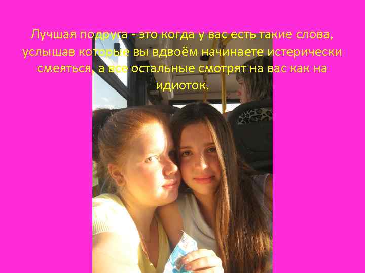 Лучшая подруга - это когда у вас есть такие слова, услышав которые вы вдвоём