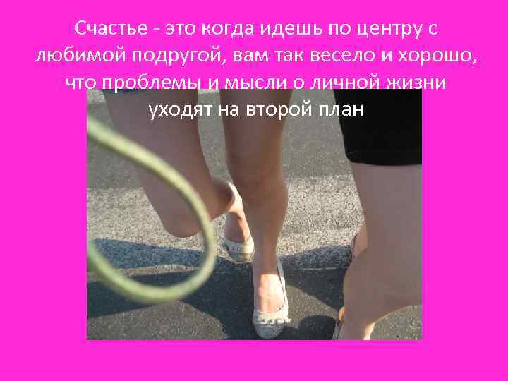 Счастье - это когда идешь по центру с любимой подругой, вам так весело и