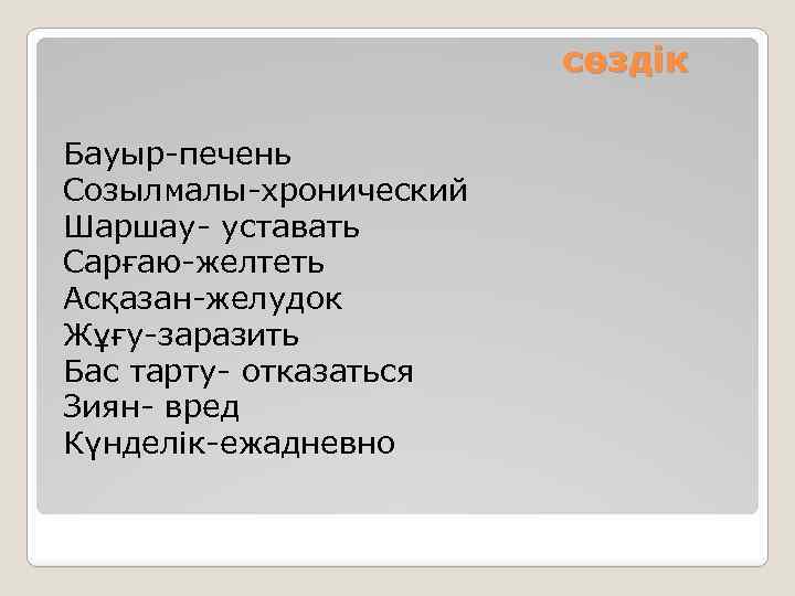 сөздік Бауыр-печень Созылмалы-хронический Шаршау- уставать Сарғаю-желтеть Асқазан-желудок Жұғу-заразить Бас тарту- отказаться Зиян- вред Күнделік-ежадневно