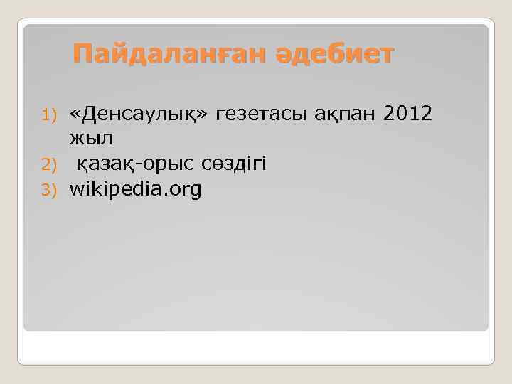 Пайдаланған әдебиет «Денсаулық» гезетасы ақпан 2012 жыл 2) қазақ-орыс сөздігі 3) wikipedia. org 1)