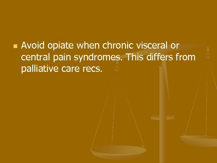 n Avoid opiate when chronic visceral or central pain syndromes. This differs from palliative