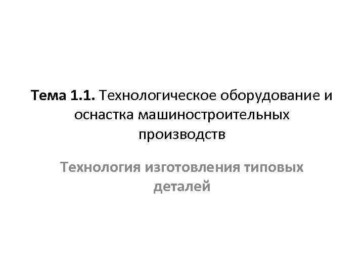 Тема 1. 1. Технологическое оборудование и оснастка машиностроительных производств Технология изготовления типовых деталей 