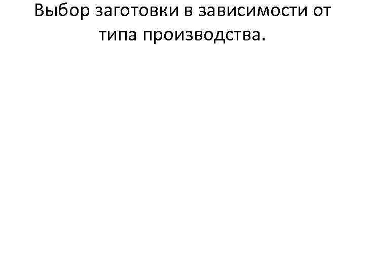 Выбор заготовки в зависимости от типа производства. 