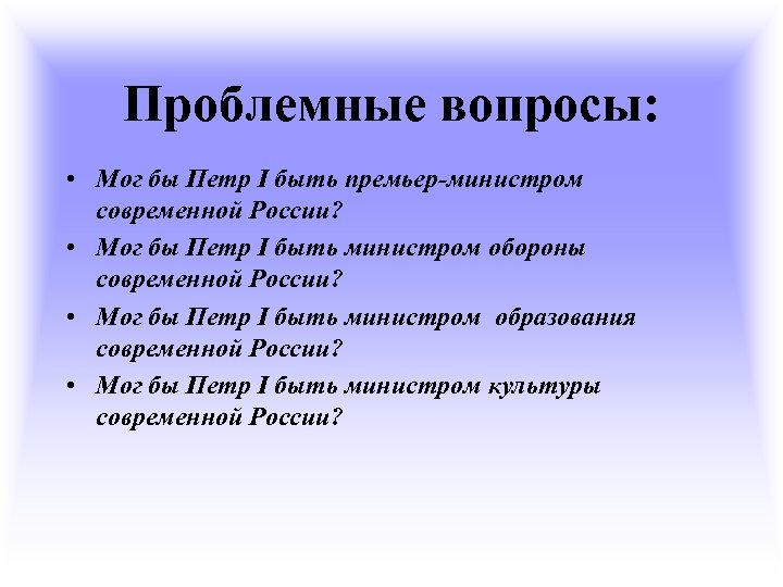 Проблемные вопросы: • Мог бы Петр I быть премьер-министром современной России? • Мог бы