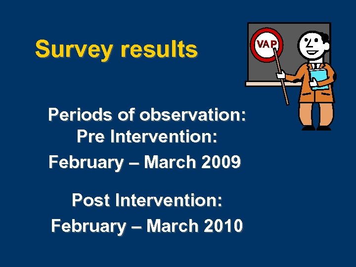 Survey results Periods of observation: Pre Intervention: February – March 2009 Post Intervention: February