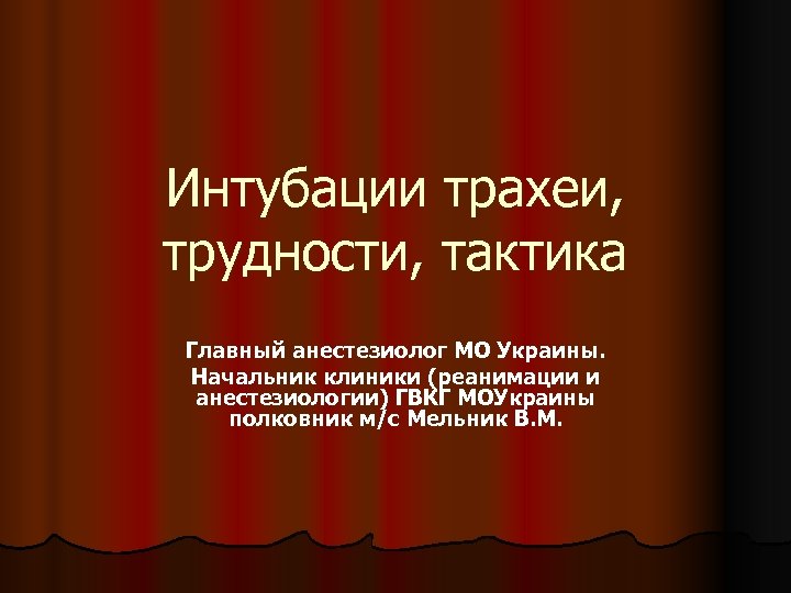 Интубации трахеи, трудности, тактика Главный анестезиолог МО Украины. Начальник клиники (реанимации и анестезиологии) ГВКГ