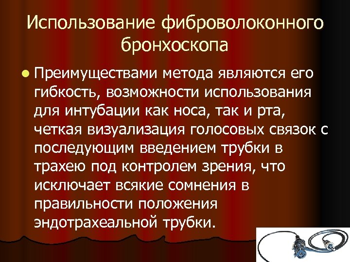 Использование фиброволоконного бронхоскопа l Преимуществами метода являются его гибкость, возможности использования для интубации как