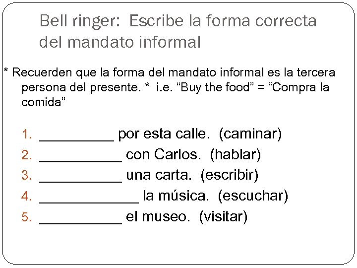 Bell ringer: Escribe la forma correcta del mandato informal * Recuerden que la forma