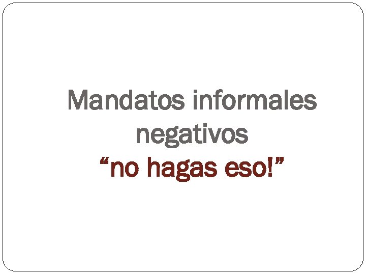 Mandatos informales negativos “no hagas eso!” 