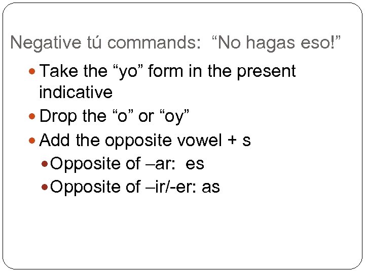 Negative tú commands: “No hagas eso!” Take the “yo” form in the present indicative