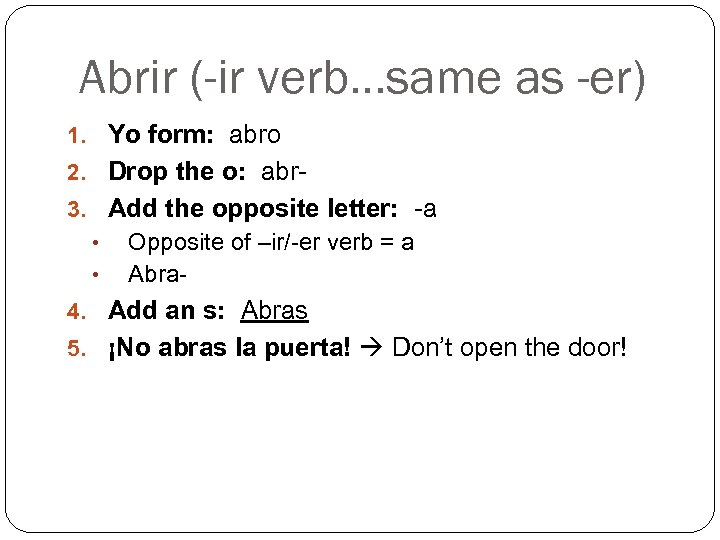 Abrir (-ir verb…same as -er) 1. Yo form: abro 2. Drop the o: abr