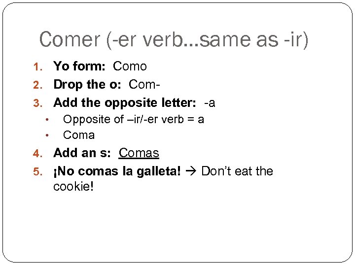 Comer (-er verb…same as -ir) 1. Yo form: Como 2. Drop the o: Com