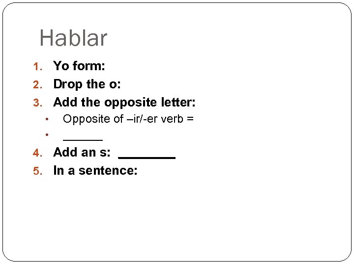 Hablar 1. Yo form: 2. Drop the o: 3. Add the opposite letter: •