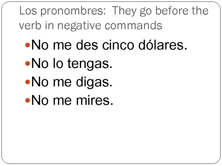 Los pronombres: They go before the verb in negative commands No me des cinco