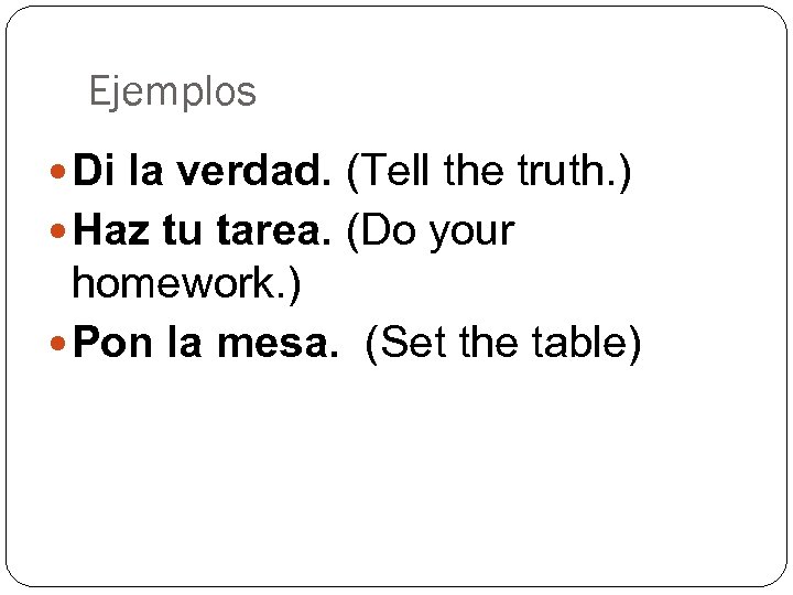 Ejemplos Di la verdad. (Tell the truth. ) Haz tu tarea. (Do your homework.