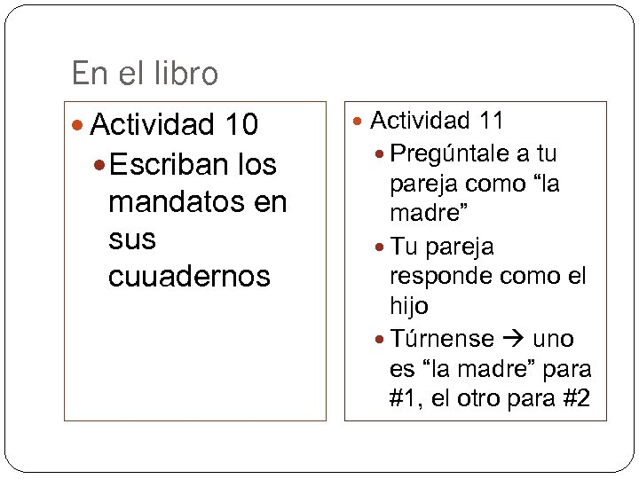 En el libro Actividad 10 Escriban los mandatos en sus cuuadernos Actividad 11 Pregúntale