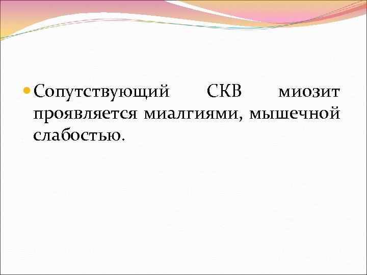  Сопутствующий СКВ миозит проявляется миалгиями, мышечной слабостью. 