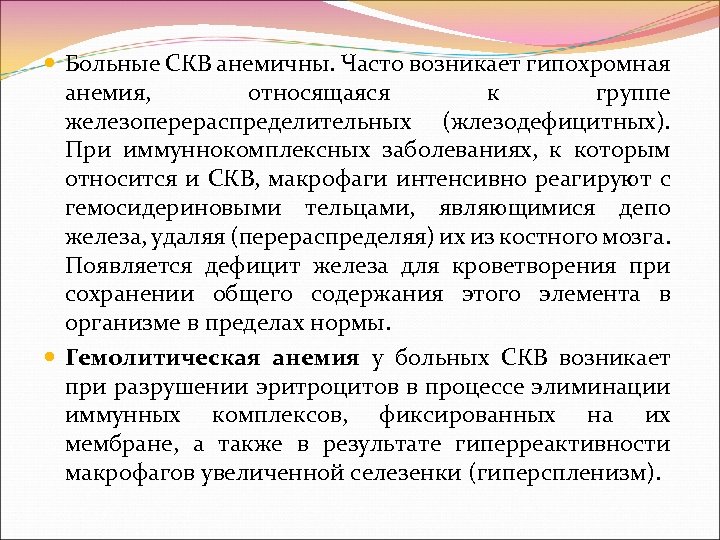  Больные СКВ анемичны. Часто возникает гипохромная анемия, относящаяся к группе железоперераспределительных (жлезодефицитных). При