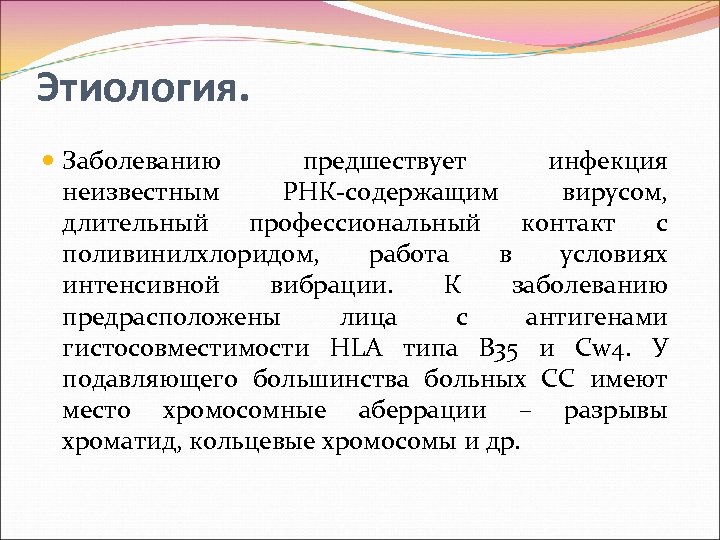 Этиология. Заболеванию предшествует инфекция неизвестным РНК содержащим вирусом, длительный профессиональный контакт с поливинилхлоридом, работа