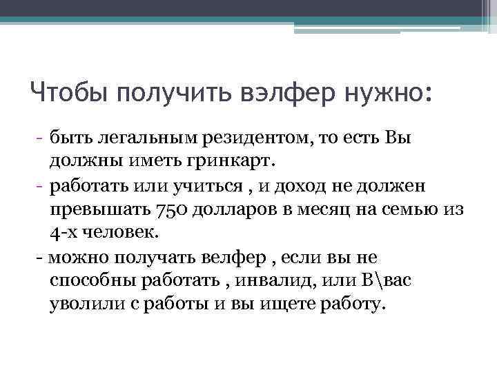 Чтобы получить вэлфер нужно: - быть легальным резидентом, то есть Вы должны иметь гринкарт.