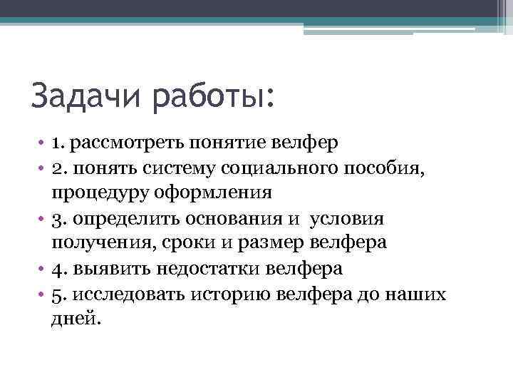 Задачи работы: • 1. рассмотреть понятие велфер • 2. понять систему социального пособия, процедуру