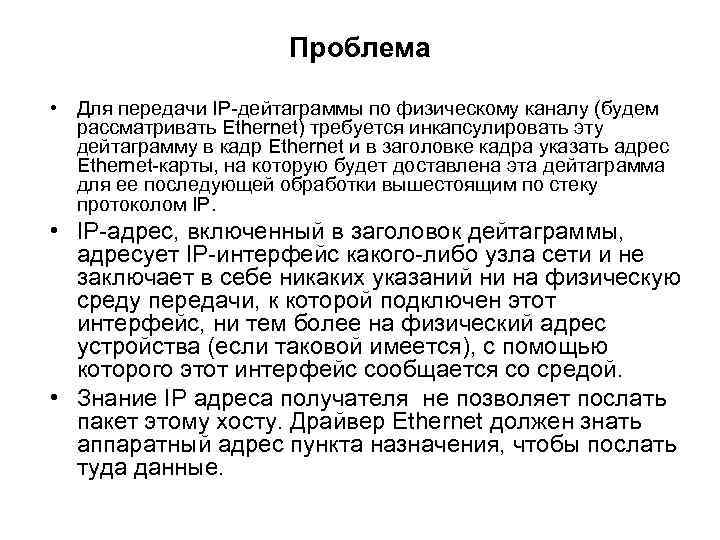 Проблема • Для передачи IP-дейтаграммы по физическому каналу (будем рассматривать Ethernet) требуется инкапсулировать эту