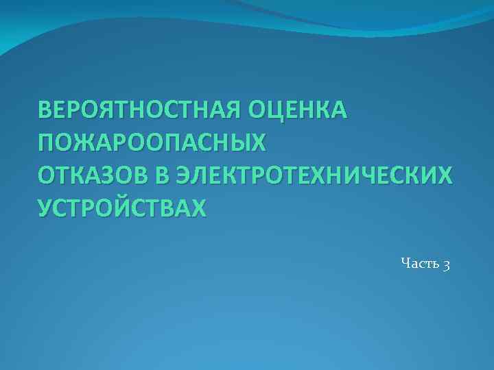 ВЕРОЯТНОСТНАЯ ОЦЕНКА ПОЖАРООПАСНЫХ ОТКАЗОВ В ЭЛЕКТРОТЕХНИЧЕСКИХ УСТРОЙСТВАХ Часть 3 