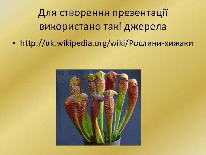 Для створення презентації використано такі джерела • http: //uk. wikipedia. org/wiki/Рослини-хижаки 