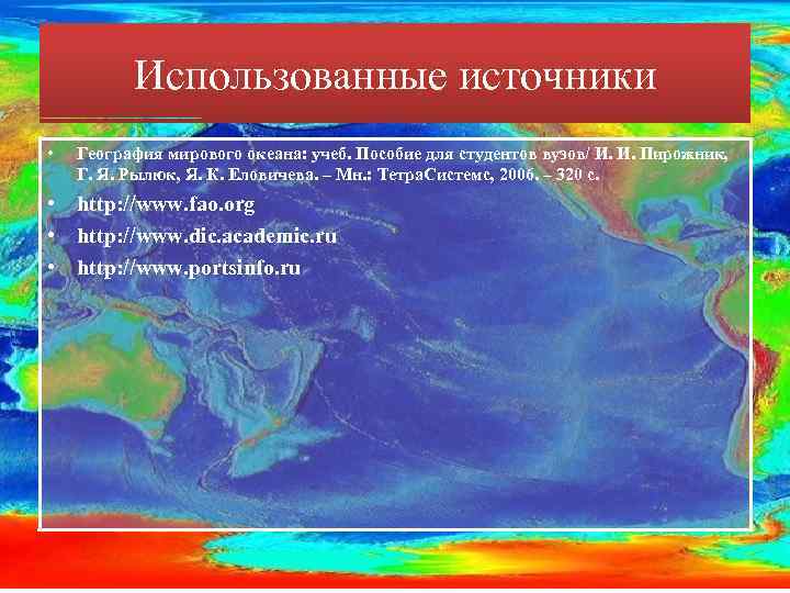 Использованные источники • География мирового океана: учеб. Пособие для студентов вузов/ И. И. Пирожник,