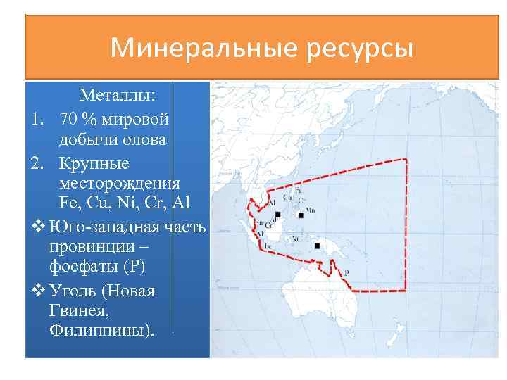 Минеральные ресурсы Металлы: 1. 70 % мировой добычи олова 2. Крупные месторождения Fe, Cu,