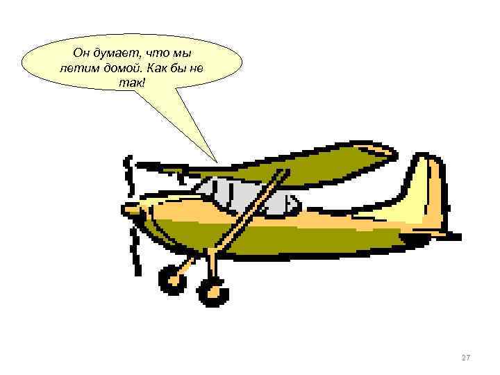 Он думает, что мы летим домой. Как бы не так! 27 