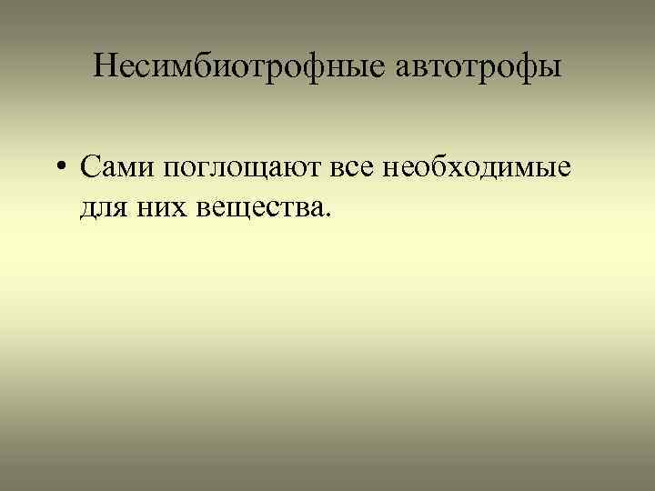 Несимбиотрофные автотрофы • Сами поглощают все необходимые для них вещества. 